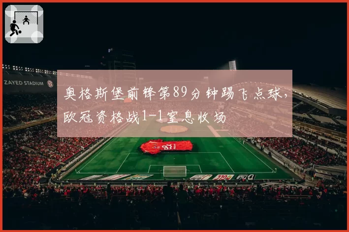 奥格斯堡前锋第89分钟踢飞点球,欧冠资格战1-1窒息收场