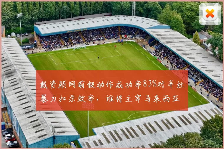 戴资颖网前假动作成功率83%对辛杜暴力扣杀效率，谁将主宰马来西亚公开赛
