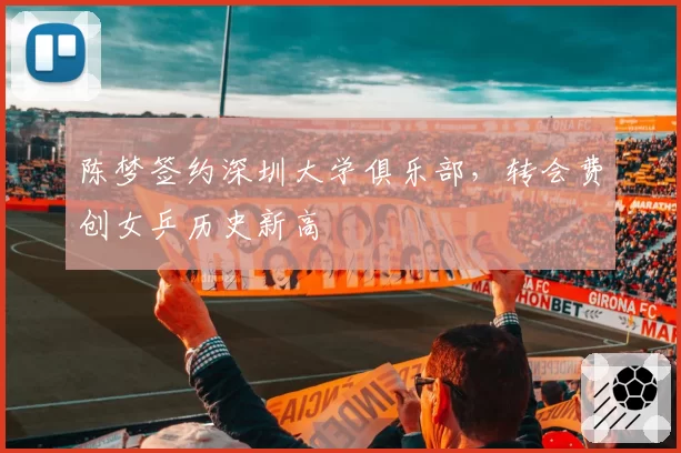陈梦签约深圳大学俱乐部,转会费创女乒历史新高