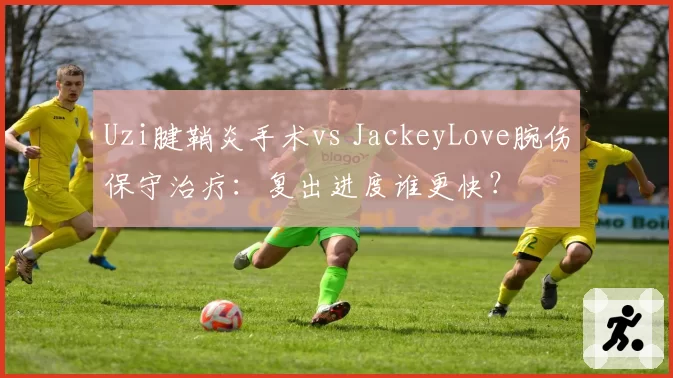 Uzi腱鞘炎手术vs JackeyLove腕伤保守治疗:复出进度谁更快?