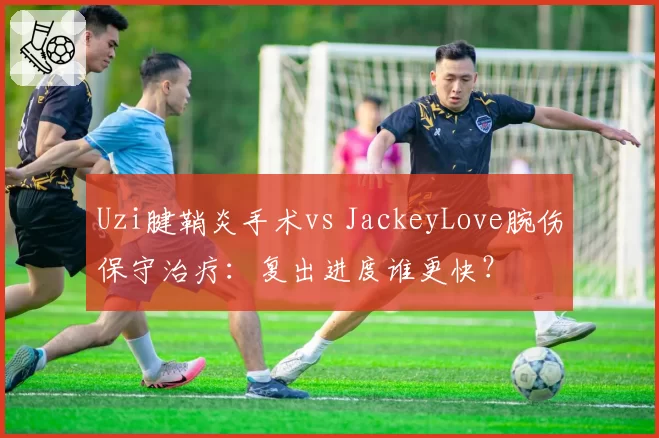 Uzi腱鞘炎手术vs JackeyLove腕伤保守治疗:复出进度谁更快?