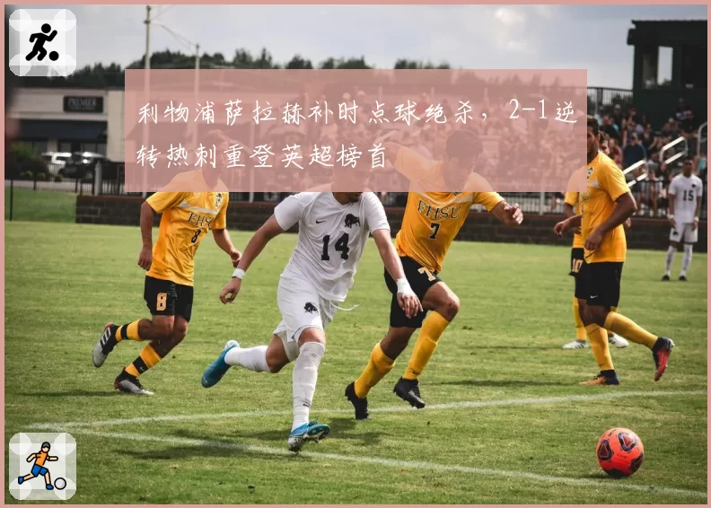利物浦萨拉赫补时点球绝杀，2-1逆转热刺重登英超榜首