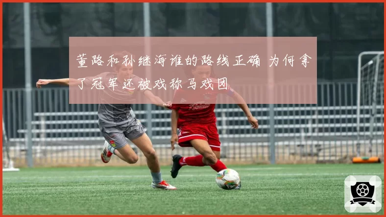 董路和孙继海谁的路线正确 为何拿了冠军还被戏称马戏团