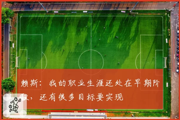 赖斯：我的职业生涯还处在早期阶段，还有很多目标要实现