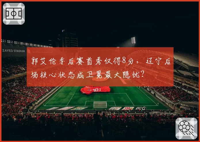 郭艾伦季后赛首秀仅得8分，辽宁后场核心状态成卫冕最大隐忧？